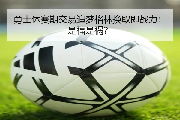 勇士休赛期交易追梦格林换取即战力：是福是祸？